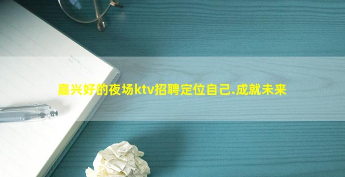 嘉兴好的夜场ktv招聘定位自己.成就未来